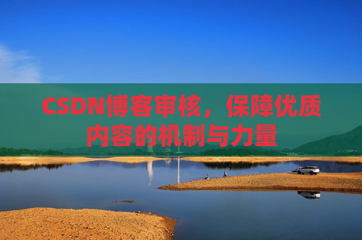 CSDN博客审核，保障优质内容的机制与力量