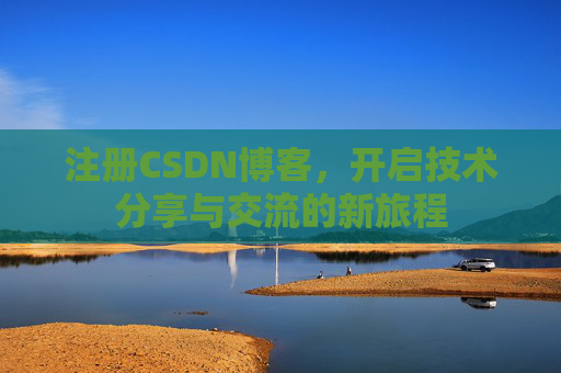 注册CSDN博客，开启技术分享与交流的新旅程